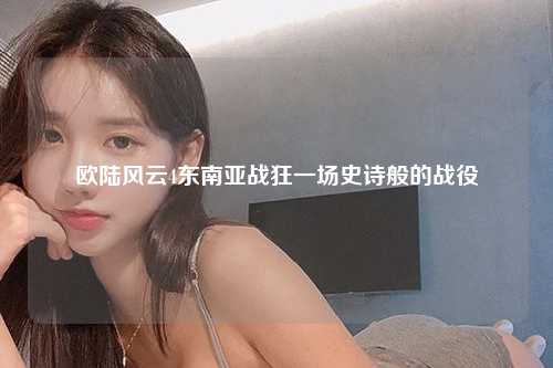 欧陆风云4东南亚战狂一场史诗般的战役